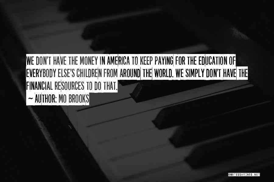 Mo Brooks Quotes: We Don't Have The Money In America To Keep Paying For The Education Of Everybody Else's Children From Around The