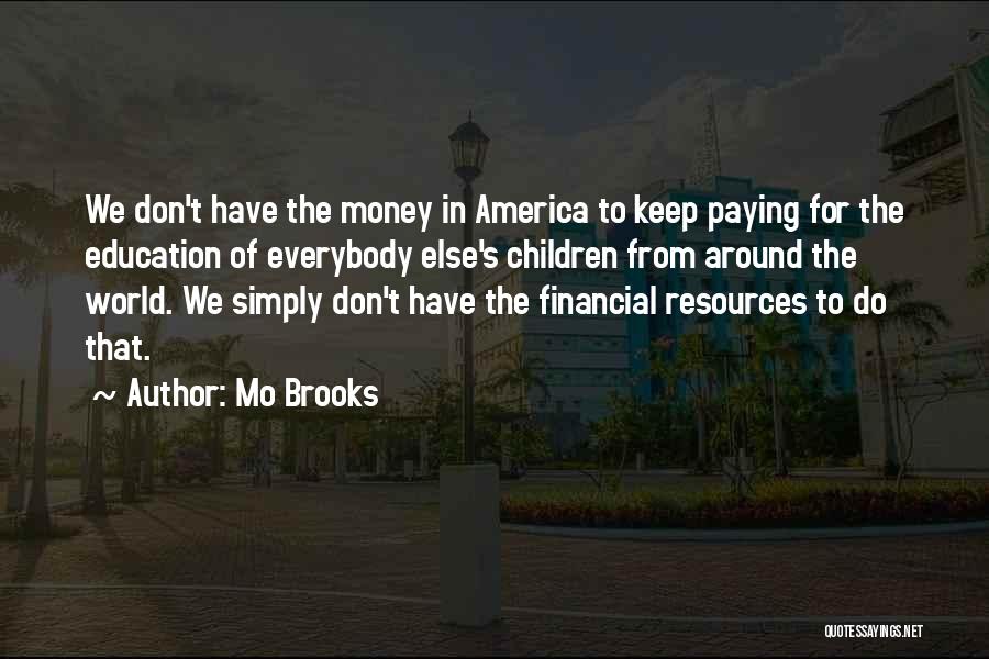 Mo Brooks Quotes: We Don't Have The Money In America To Keep Paying For The Education Of Everybody Else's Children From Around The