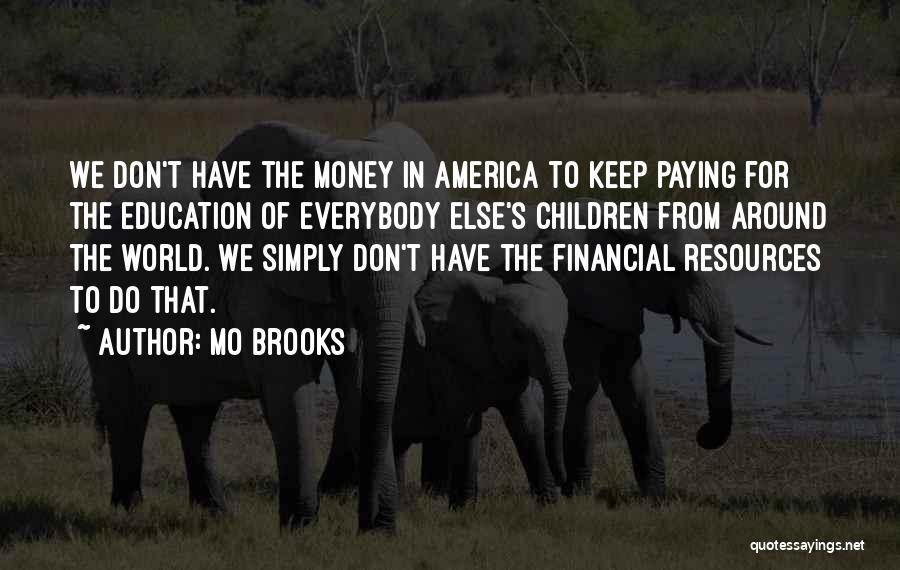 Mo Brooks Quotes: We Don't Have The Money In America To Keep Paying For The Education Of Everybody Else's Children From Around The