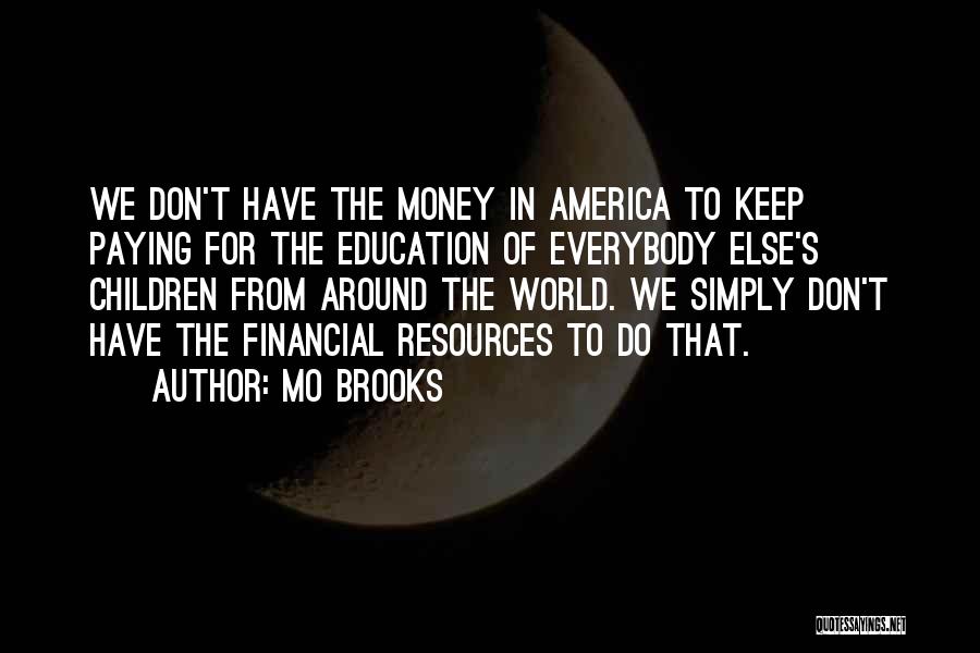 Mo Brooks Quotes: We Don't Have The Money In America To Keep Paying For The Education Of Everybody Else's Children From Around The