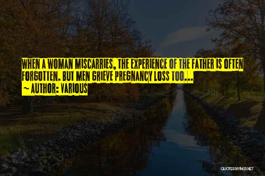 Various Quotes: When A Woman Miscarries, The Experience Of The Father Is Often Forgotten. But Men Grieve Pregnancy Loss Too...