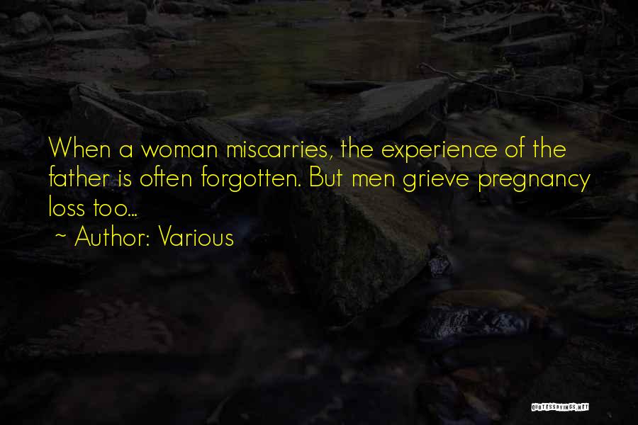 Various Quotes: When A Woman Miscarries, The Experience Of The Father Is Often Forgotten. But Men Grieve Pregnancy Loss Too...