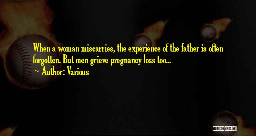 Various Quotes: When A Woman Miscarries, The Experience Of The Father Is Often Forgotten. But Men Grieve Pregnancy Loss Too...