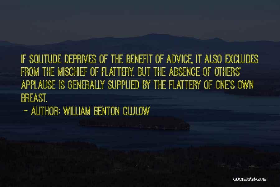 William Benton Clulow Quotes: If Solitude Deprives Of The Benefit Of Advice, It Also Excludes From The Mischief Of Flattery. But The Absence Of
