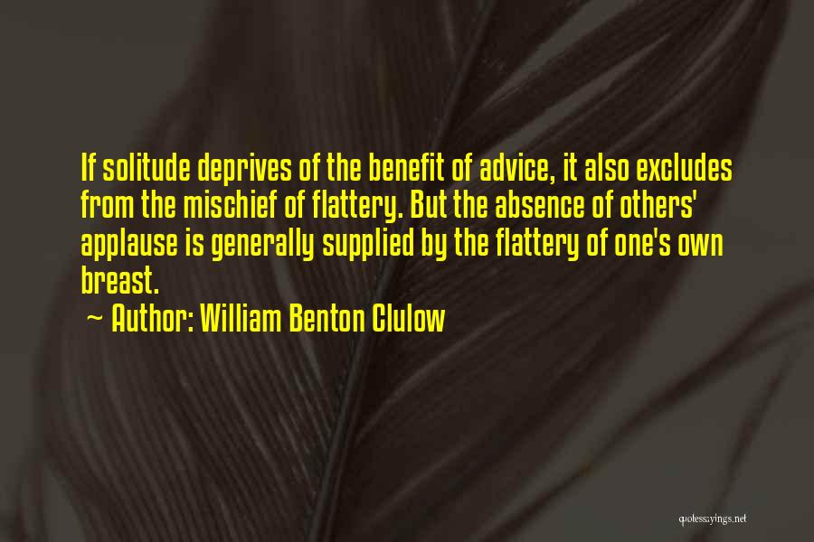 William Benton Clulow Quotes: If Solitude Deprives Of The Benefit Of Advice, It Also Excludes From The Mischief Of Flattery. But The Absence Of