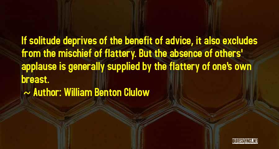 William Benton Clulow Quotes: If Solitude Deprives Of The Benefit Of Advice, It Also Excludes From The Mischief Of Flattery. But The Absence Of