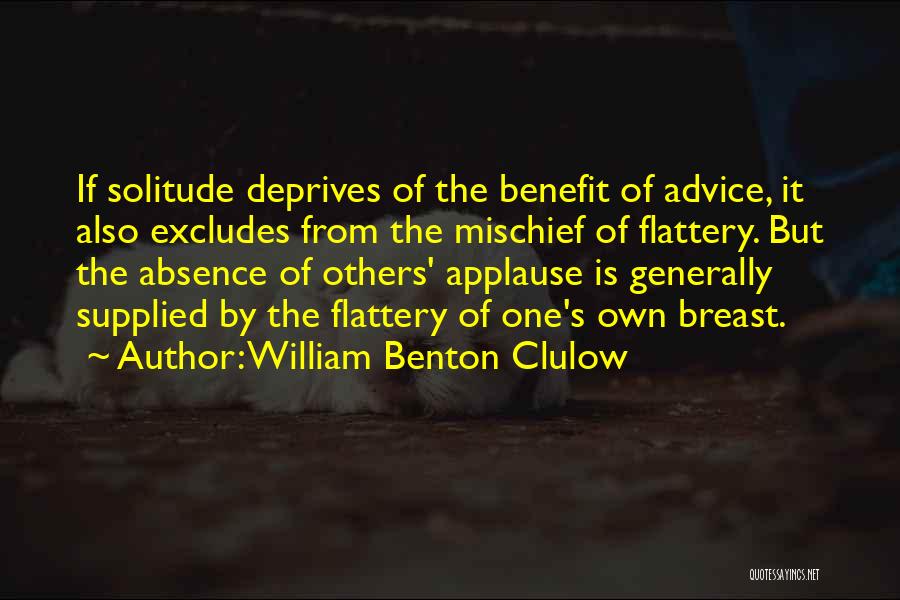 William Benton Clulow Quotes: If Solitude Deprives Of The Benefit Of Advice, It Also Excludes From The Mischief Of Flattery. But The Absence Of