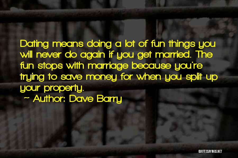 Dave Barry Quotes: Dating Means Doing A Lot Of Fun Things You Will Never Do Again If You Get Married. The Fun Stops