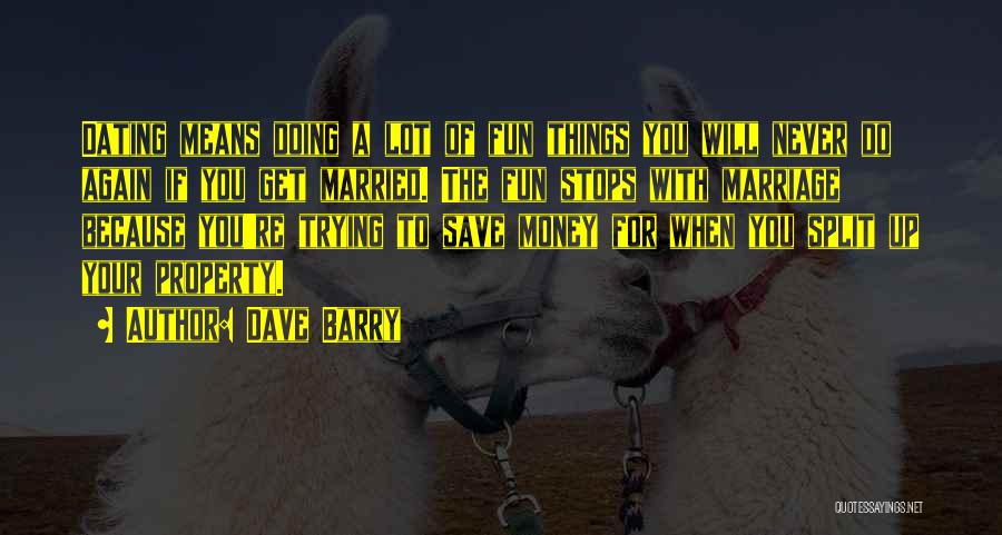 Dave Barry Quotes: Dating Means Doing A Lot Of Fun Things You Will Never Do Again If You Get Married. The Fun Stops