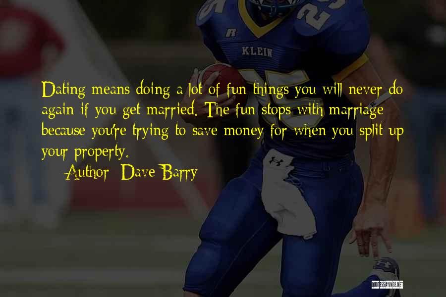 Dave Barry Quotes: Dating Means Doing A Lot Of Fun Things You Will Never Do Again If You Get Married. The Fun Stops