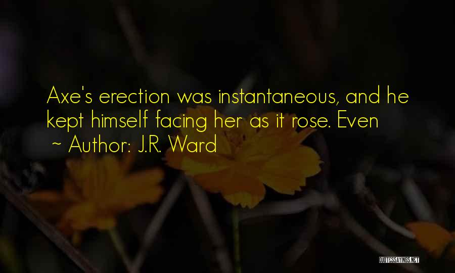 J.R. Ward Quotes: Axe's Erection Was Instantaneous, And He Kept Himself Facing Her As It Rose. Even