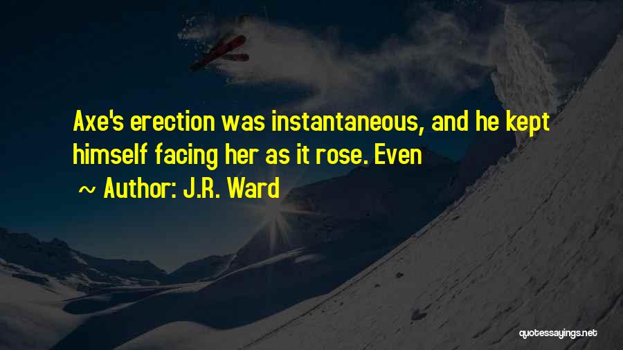 J.R. Ward Quotes: Axe's Erection Was Instantaneous, And He Kept Himself Facing Her As It Rose. Even
