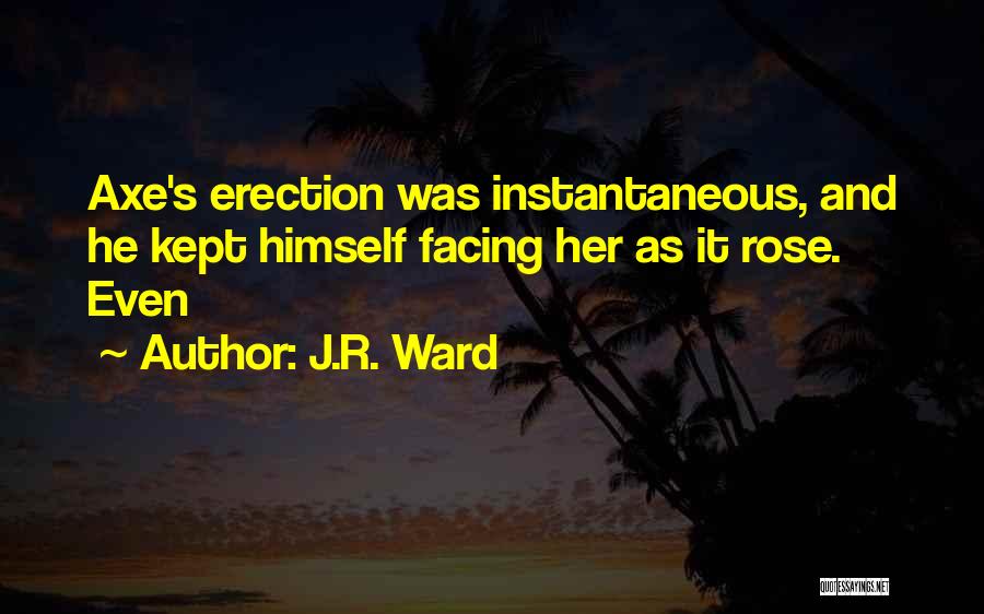 J.R. Ward Quotes: Axe's Erection Was Instantaneous, And He Kept Himself Facing Her As It Rose. Even