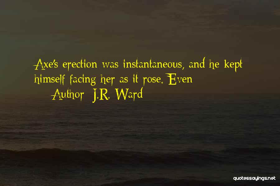 J.R. Ward Quotes: Axe's Erection Was Instantaneous, And He Kept Himself Facing Her As It Rose. Even