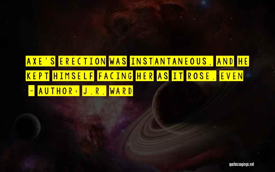 J.R. Ward Quotes: Axe's Erection Was Instantaneous, And He Kept Himself Facing Her As It Rose. Even