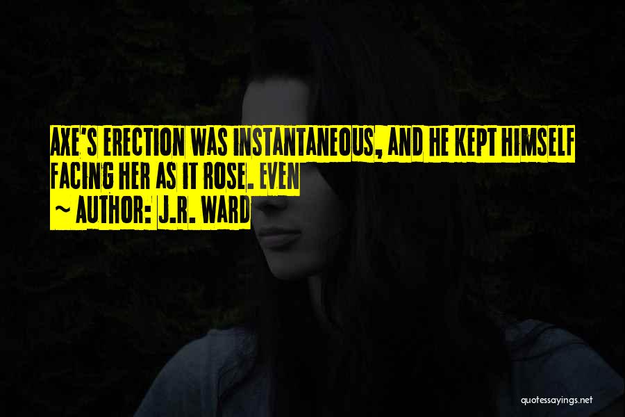 J.R. Ward Quotes: Axe's Erection Was Instantaneous, And He Kept Himself Facing Her As It Rose. Even