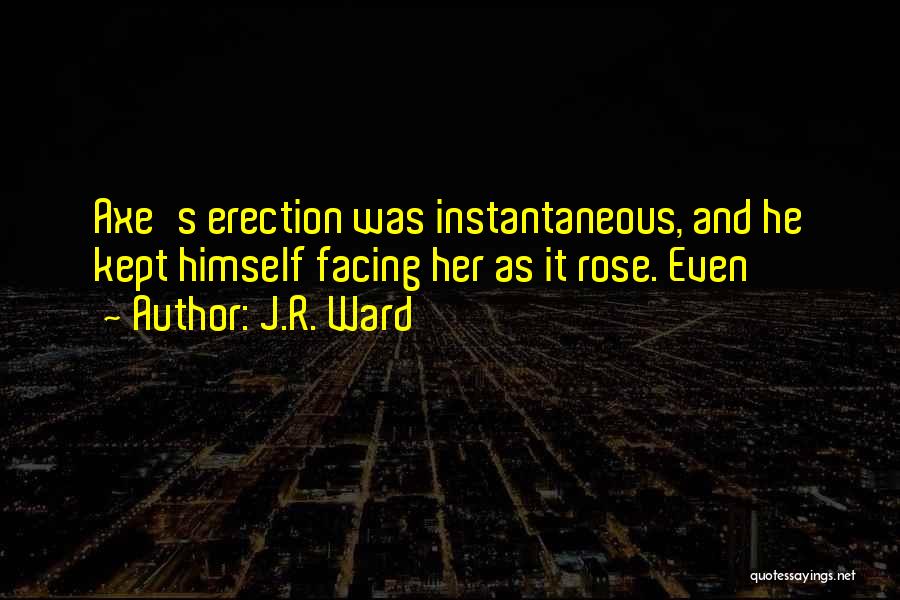 J.R. Ward Quotes: Axe's Erection Was Instantaneous, And He Kept Himself Facing Her As It Rose. Even