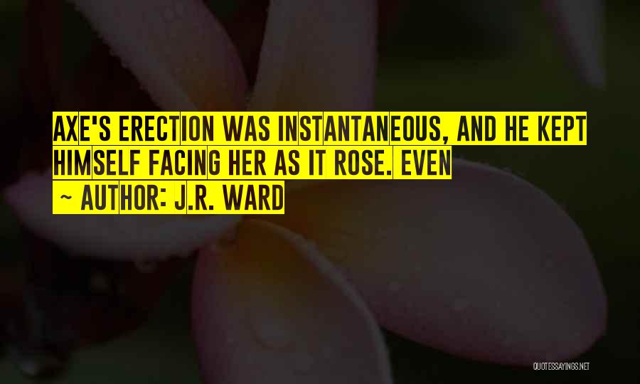 J.R. Ward Quotes: Axe's Erection Was Instantaneous, And He Kept Himself Facing Her As It Rose. Even