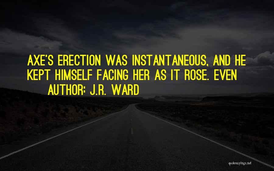 J.R. Ward Quotes: Axe's Erection Was Instantaneous, And He Kept Himself Facing Her As It Rose. Even