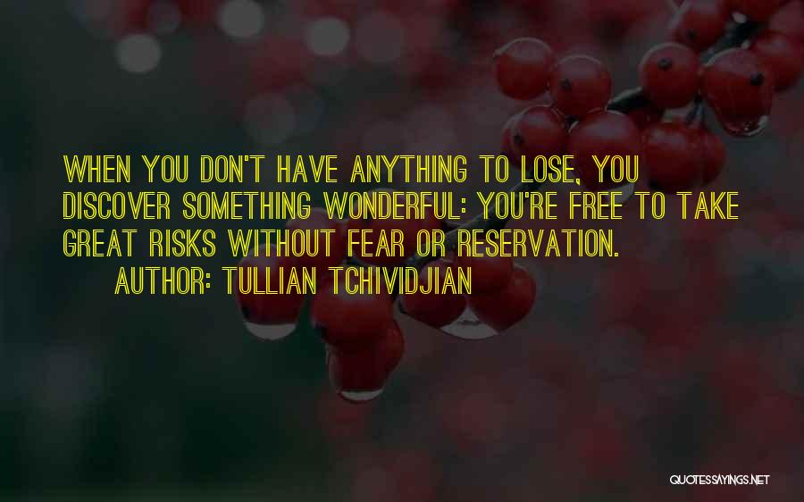 Tullian Tchividjian Quotes: When You Don't Have Anything To Lose, You Discover Something Wonderful: You're Free To Take Great Risks Without Fear Or