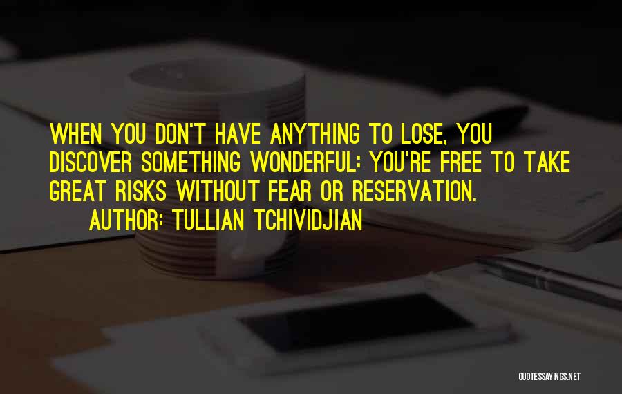 Tullian Tchividjian Quotes: When You Don't Have Anything To Lose, You Discover Something Wonderful: You're Free To Take Great Risks Without Fear Or