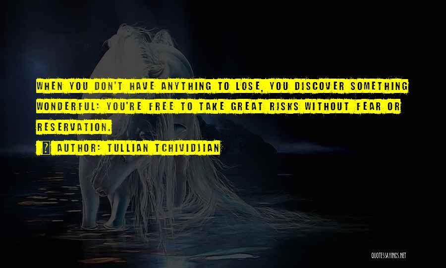 Tullian Tchividjian Quotes: When You Don't Have Anything To Lose, You Discover Something Wonderful: You're Free To Take Great Risks Without Fear Or
