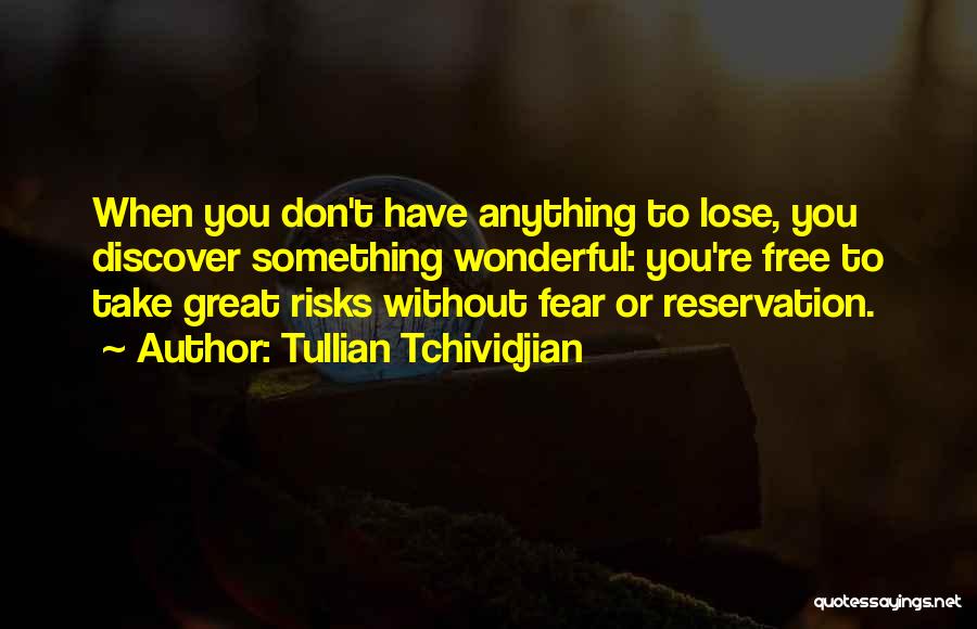 Tullian Tchividjian Quotes: When You Don't Have Anything To Lose, You Discover Something Wonderful: You're Free To Take Great Risks Without Fear Or