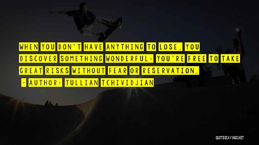 Tullian Tchividjian Quotes: When You Don't Have Anything To Lose, You Discover Something Wonderful: You're Free To Take Great Risks Without Fear Or