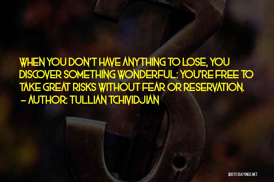Tullian Tchividjian Quotes: When You Don't Have Anything To Lose, You Discover Something Wonderful: You're Free To Take Great Risks Without Fear Or