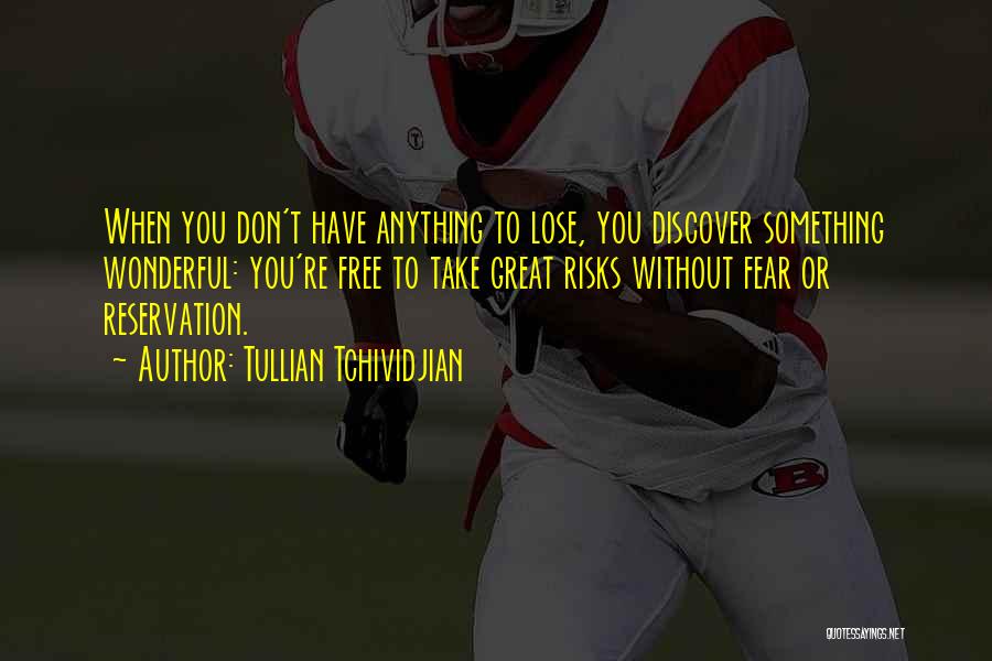 Tullian Tchividjian Quotes: When You Don't Have Anything To Lose, You Discover Something Wonderful: You're Free To Take Great Risks Without Fear Or