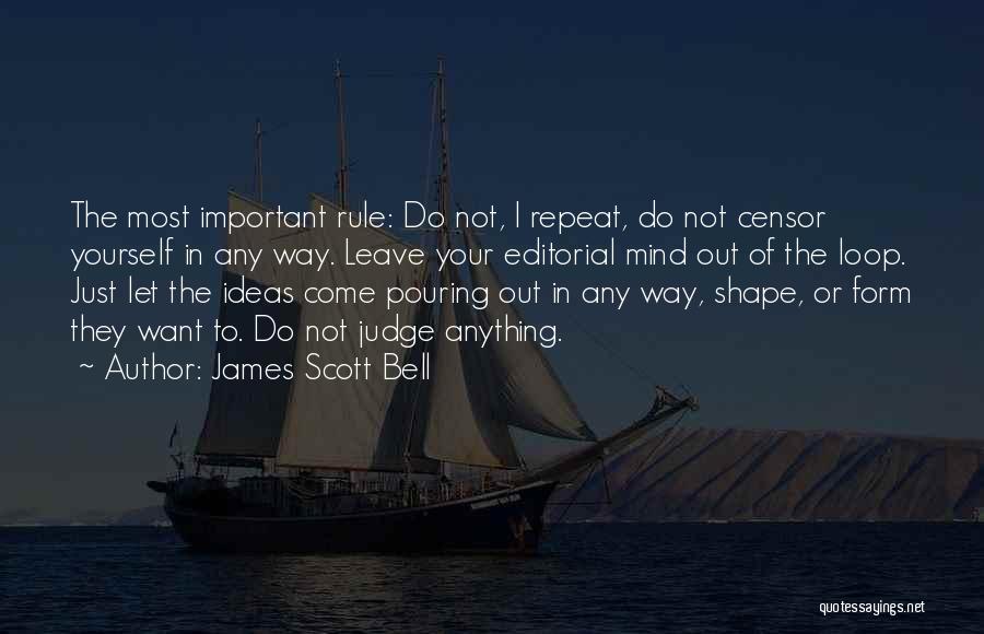 James Scott Bell Quotes: The Most Important Rule: Do Not, I Repeat, Do Not Censor Yourself In Any Way. Leave Your Editorial Mind Out
