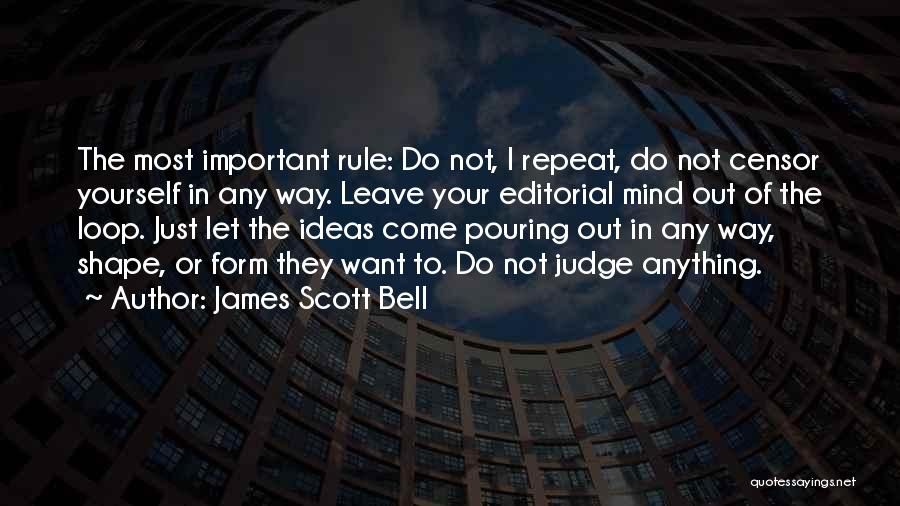James Scott Bell Quotes: The Most Important Rule: Do Not, I Repeat, Do Not Censor Yourself In Any Way. Leave Your Editorial Mind Out