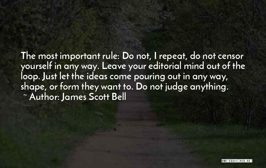 James Scott Bell Quotes: The Most Important Rule: Do Not, I Repeat, Do Not Censor Yourself In Any Way. Leave Your Editorial Mind Out
