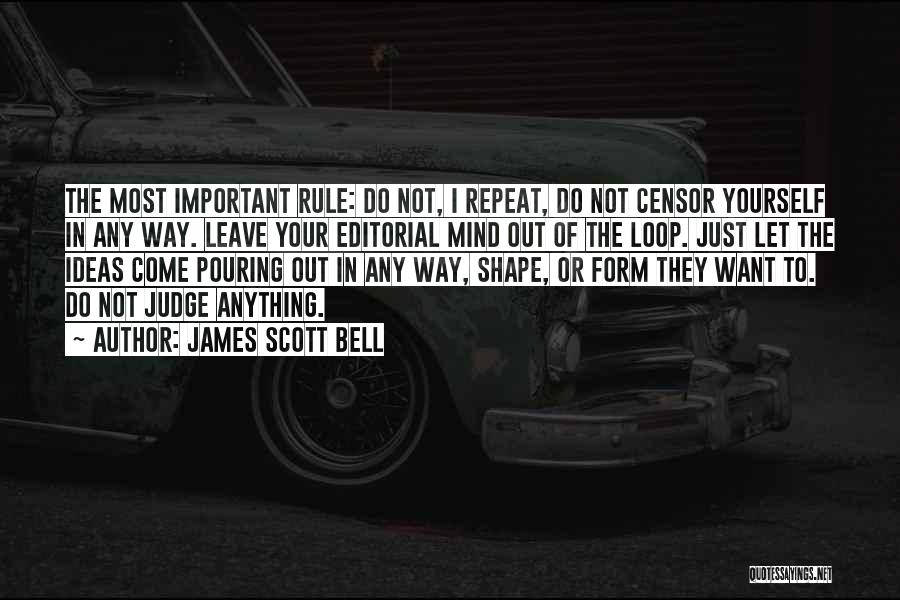 James Scott Bell Quotes: The Most Important Rule: Do Not, I Repeat, Do Not Censor Yourself In Any Way. Leave Your Editorial Mind Out