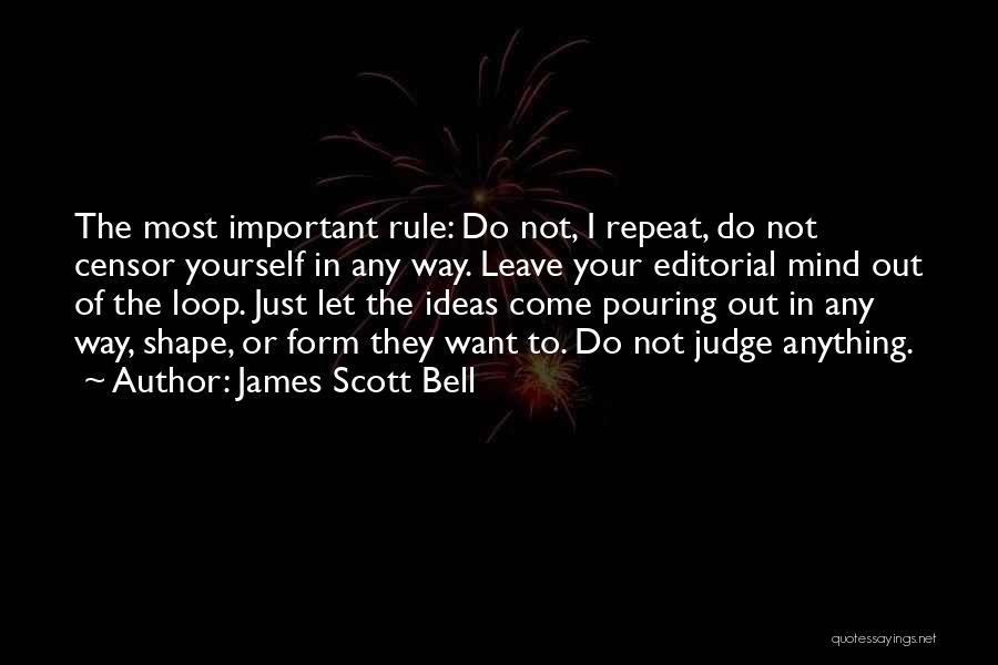 James Scott Bell Quotes: The Most Important Rule: Do Not, I Repeat, Do Not Censor Yourself In Any Way. Leave Your Editorial Mind Out