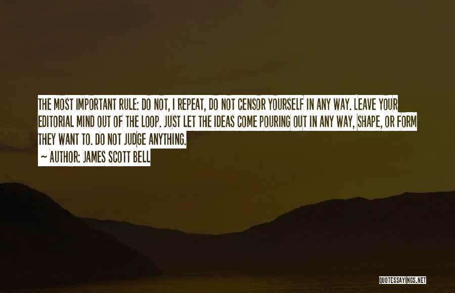 James Scott Bell Quotes: The Most Important Rule: Do Not, I Repeat, Do Not Censor Yourself In Any Way. Leave Your Editorial Mind Out