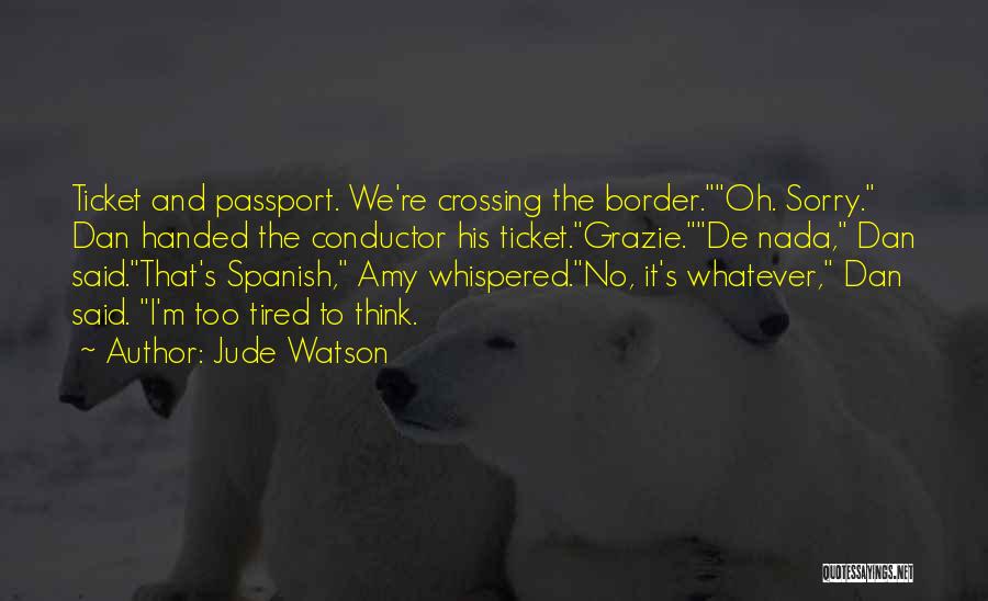 Jude Watson Quotes: Ticket And Passport. We're Crossing The Border.oh. Sorry. Dan Handed The Conductor His Ticket.grazie.de Nada, Dan Said.that's Spanish, Amy Whispered.no,