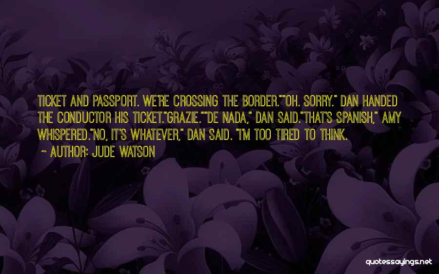 Jude Watson Quotes: Ticket And Passport. We're Crossing The Border.oh. Sorry. Dan Handed The Conductor His Ticket.grazie.de Nada, Dan Said.that's Spanish, Amy Whispered.no,