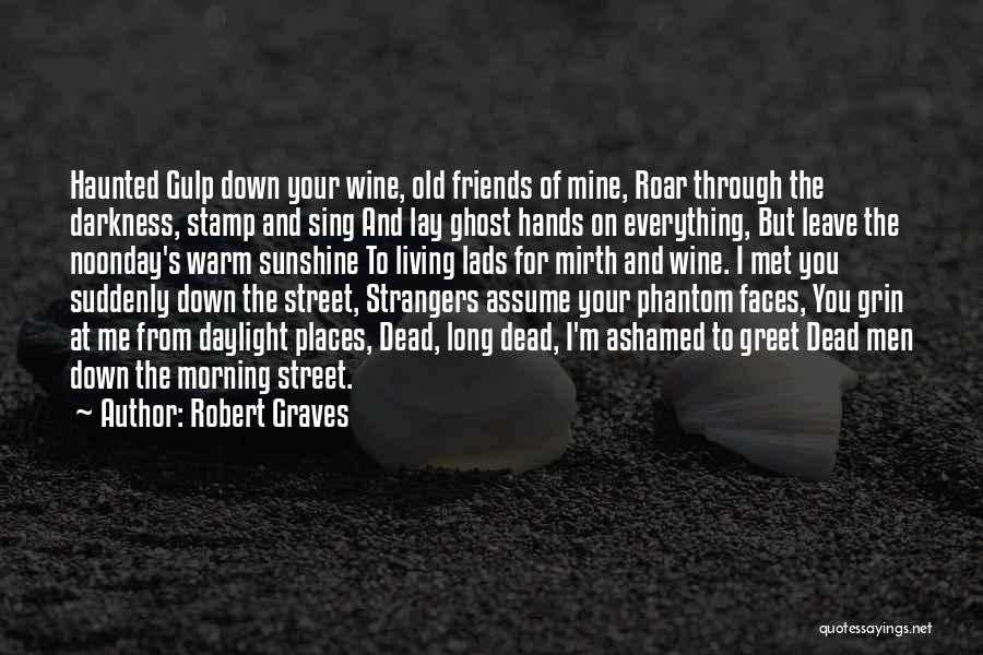 Robert Graves Quotes: Haunted Gulp Down Your Wine, Old Friends Of Mine, Roar Through The Darkness, Stamp And Sing And Lay Ghost Hands