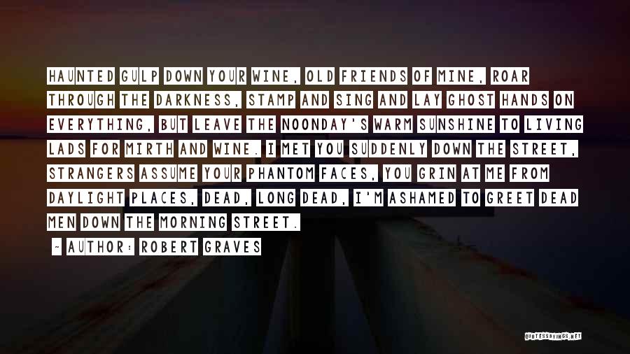 Robert Graves Quotes: Haunted Gulp Down Your Wine, Old Friends Of Mine, Roar Through The Darkness, Stamp And Sing And Lay Ghost Hands