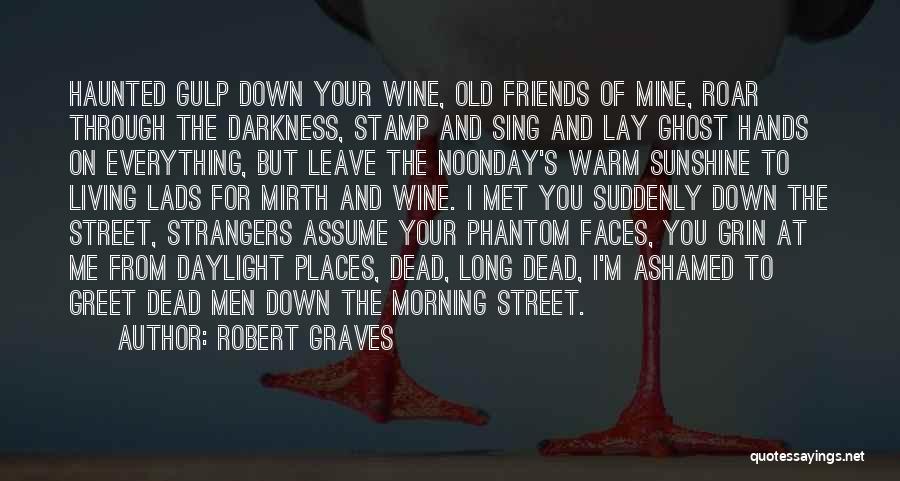 Robert Graves Quotes: Haunted Gulp Down Your Wine, Old Friends Of Mine, Roar Through The Darkness, Stamp And Sing And Lay Ghost Hands