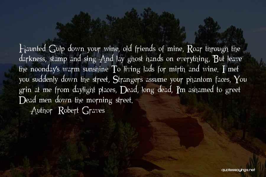 Robert Graves Quotes: Haunted Gulp Down Your Wine, Old Friends Of Mine, Roar Through The Darkness, Stamp And Sing And Lay Ghost Hands