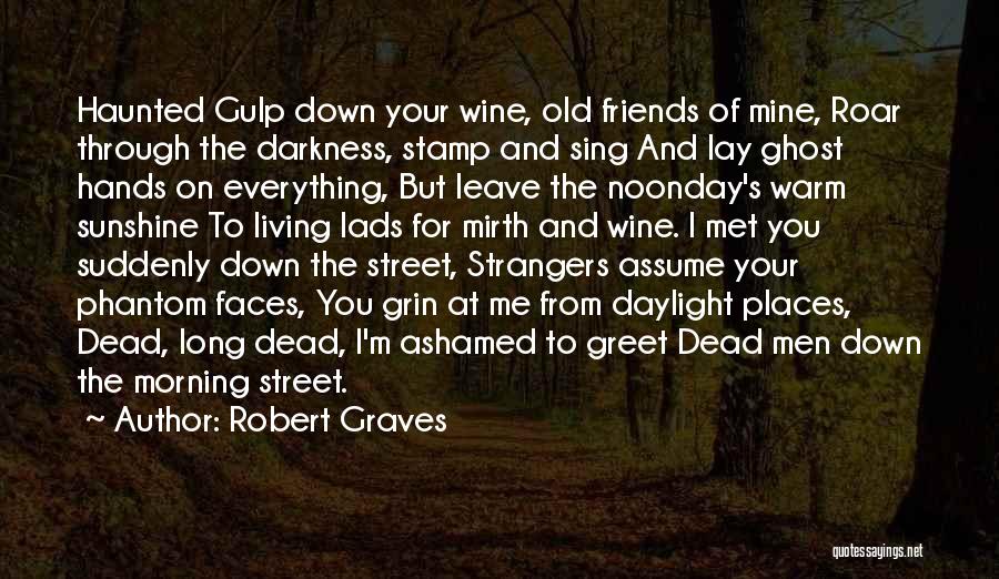 Robert Graves Quotes: Haunted Gulp Down Your Wine, Old Friends Of Mine, Roar Through The Darkness, Stamp And Sing And Lay Ghost Hands
