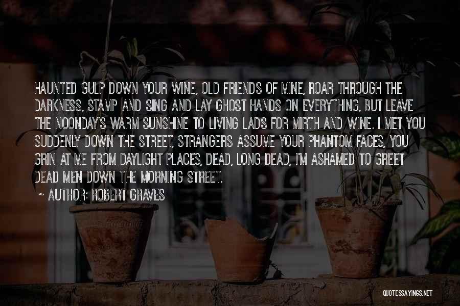 Robert Graves Quotes: Haunted Gulp Down Your Wine, Old Friends Of Mine, Roar Through The Darkness, Stamp And Sing And Lay Ghost Hands