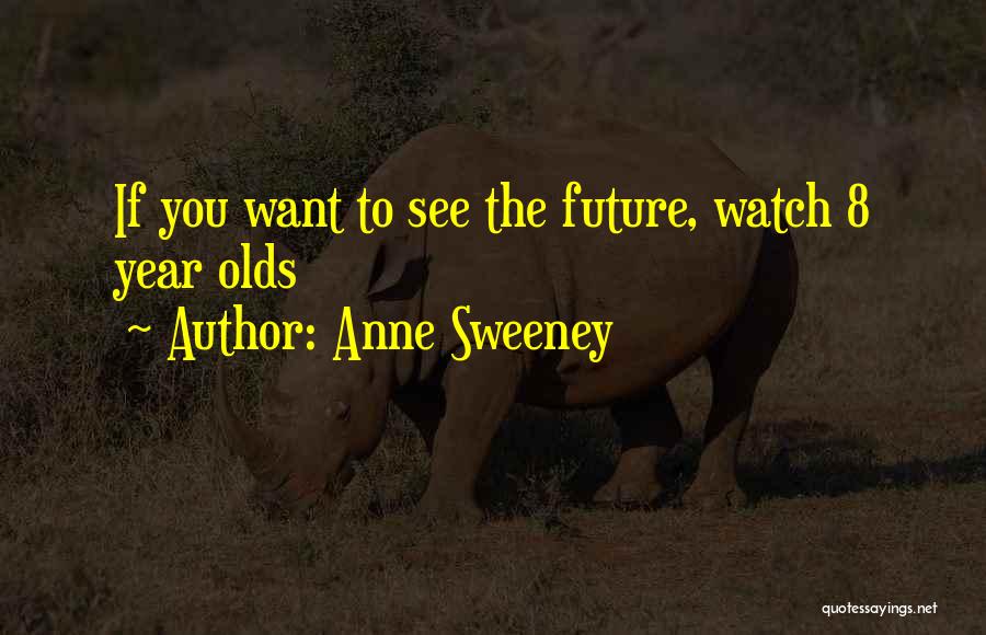 Anne Sweeney Quotes: If You Want To See The Future, Watch 8 Year Olds