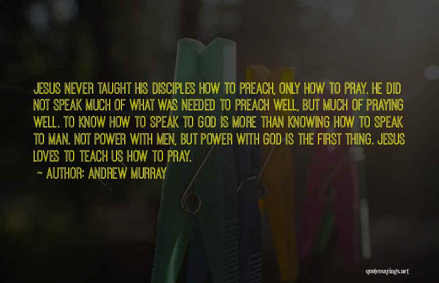 Andrew Murray Quotes: Jesus Never Taught His Disciples How To Preach, Only How To Pray. He Did Not Speak Much Of What Was