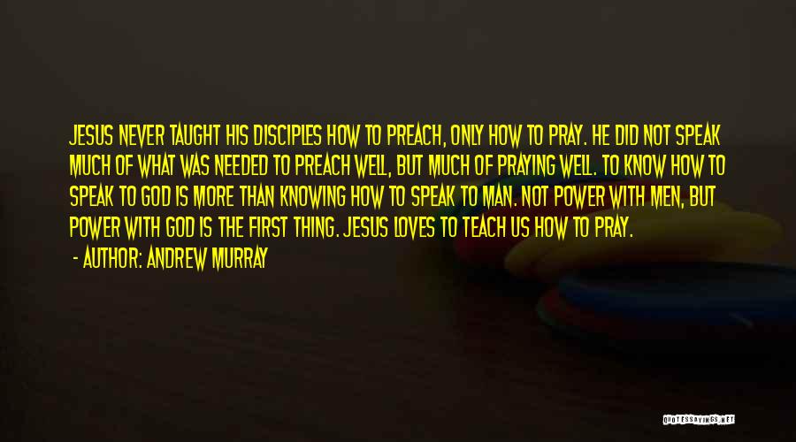 Andrew Murray Quotes: Jesus Never Taught His Disciples How To Preach, Only How To Pray. He Did Not Speak Much Of What Was