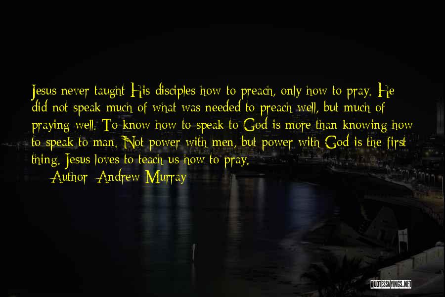 Andrew Murray Quotes: Jesus Never Taught His Disciples How To Preach, Only How To Pray. He Did Not Speak Much Of What Was