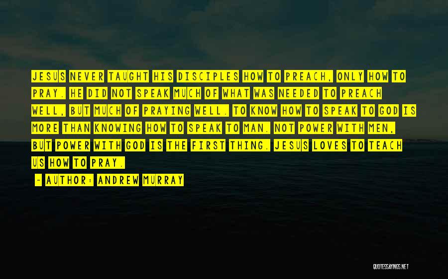 Andrew Murray Quotes: Jesus Never Taught His Disciples How To Preach, Only How To Pray. He Did Not Speak Much Of What Was