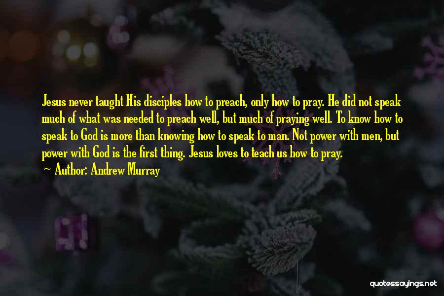 Andrew Murray Quotes: Jesus Never Taught His Disciples How To Preach, Only How To Pray. He Did Not Speak Much Of What Was